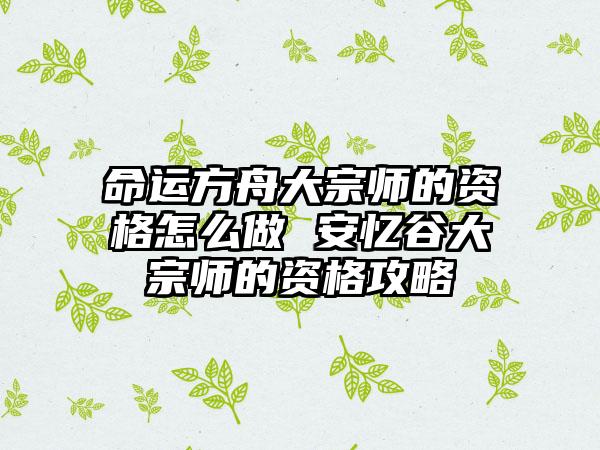 命运方舟大宗师的资格怎么做 安忆谷大宗师的资格攻略