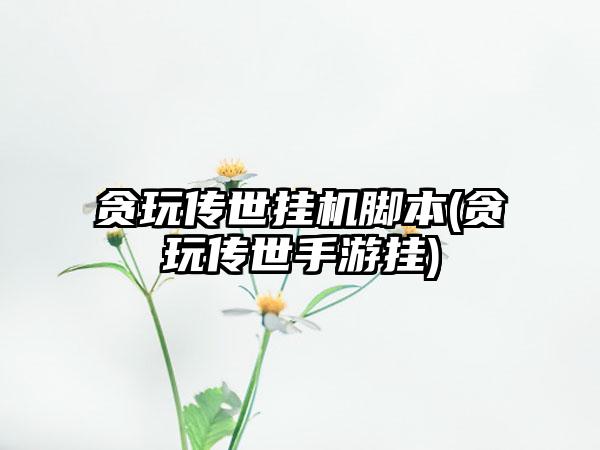 贪玩传世挂机脚本(贪玩传世手游挂)