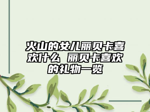 火山的女儿丽贝卡喜欢什么 丽贝卡喜欢的礼物一览