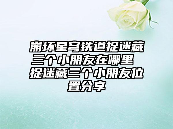 崩坏星穹铁道捉迷藏三个小朋友在哪里 捉迷藏三个小朋友位置分享