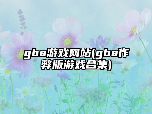 gba游戏网站(gba作弊版游戏合集)