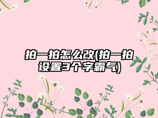 拍一拍怎么改(拍一拍设置3个字霸气)