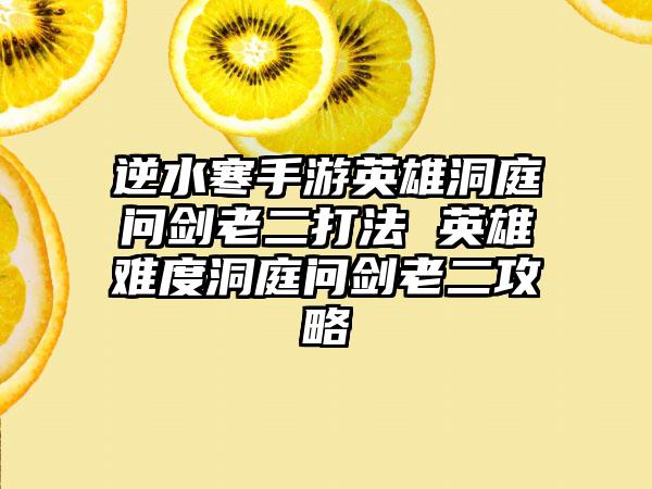 逆水寒手游英雄洞庭问剑老二打法 英雄难度洞庭问剑老二攻略
