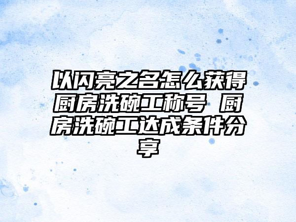 以闪亮之名怎么获得厨房洗碗工称号 厨房洗碗工达成条件分享