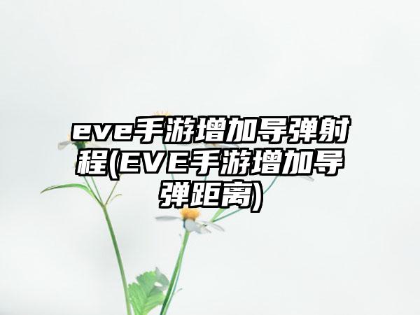 eve手游增加导弹射程(EVE手游增加导弹距离)