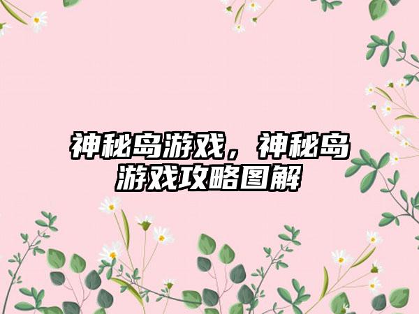 神秘岛游戏，神秘岛游戏攻略图解