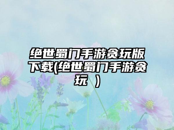绝世蜀门手游贪玩版下载(绝世蜀门手游贪玩 )