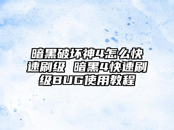 暗黑破坏神4怎么快速刷级 暗黑4快速刷级BUG使用教程