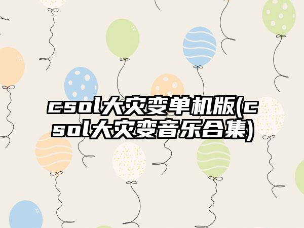 csol大灾变单机版(csol大灾变音乐合集)