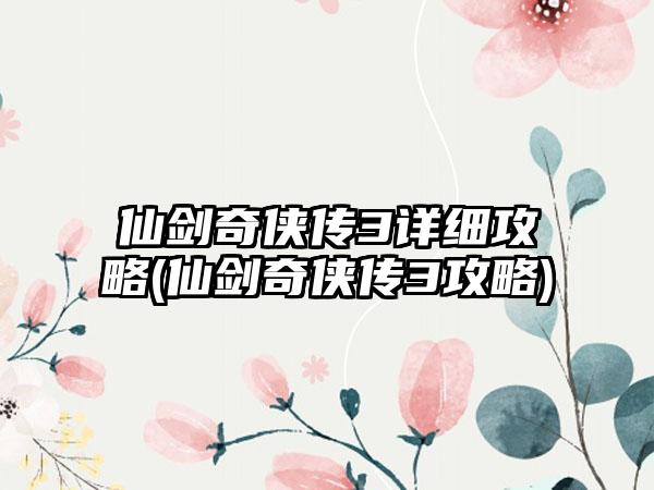 仙剑奇侠传3详细攻略(仙剑奇侠传3攻略)