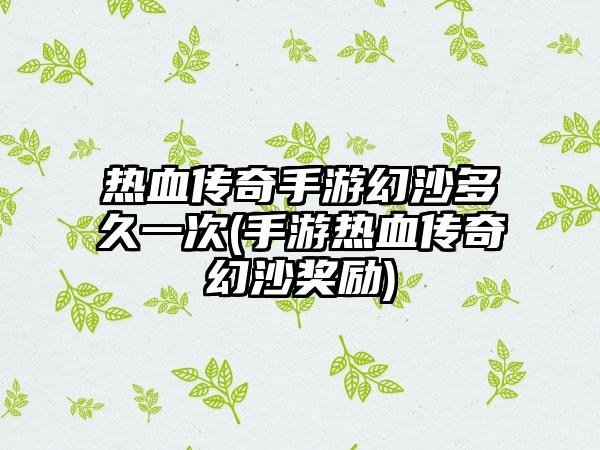 热血传奇手游幻沙多久一次(手游热血传奇幻沙奖励)