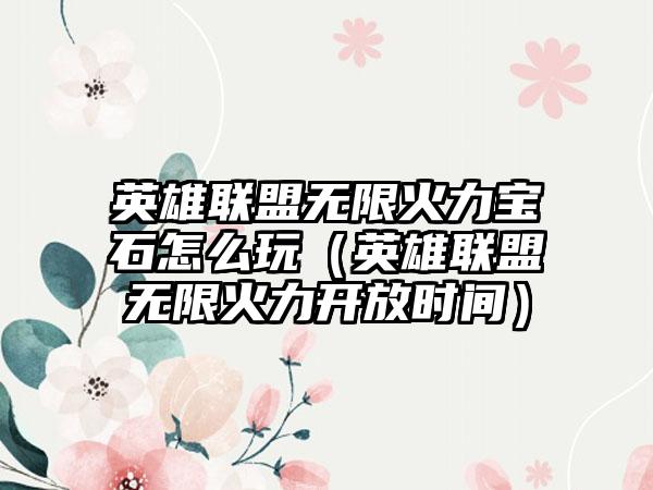 英雄联盟无限火力宝石怎么玩（英雄联盟无限火力开放时间）