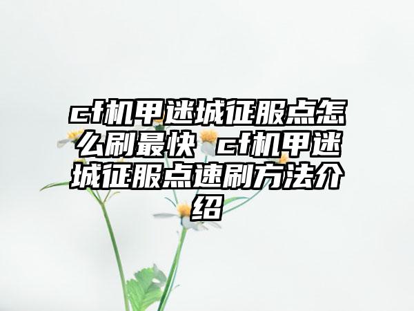 cf机甲迷城征服点怎么刷最快 cf机甲迷城征服点速刷方法介绍