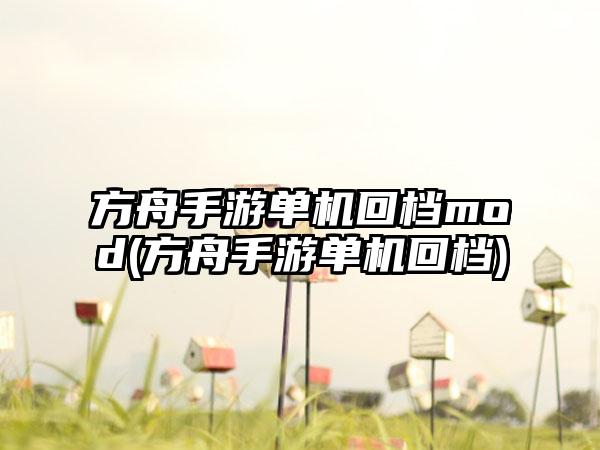 方舟手游单机回档mod(方舟手游单机回档)