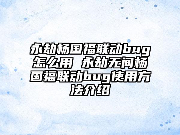 永劫杨国福联动bug怎么用 永劫无间杨国福联动bug使用方法介绍