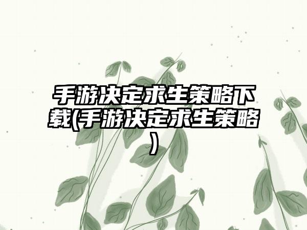 手游决定求生策略下载(手游决定求生策略)