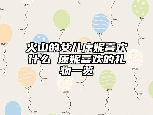 火山的女儿康妮喜欢什么 康妮喜欢的礼物一览