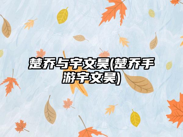 楚乔与宇文昊(楚乔手游宇文昊)