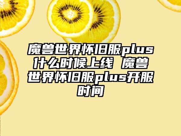 魔兽世界怀旧服plus什么时候上线 魔兽世界怀旧服plus开服时间