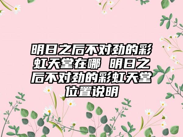 明日之后不对劲的彩虹天堂在哪 明日之后不对劲的彩虹天堂位置说明