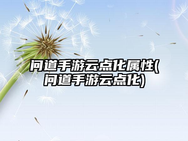 问道手游云点化属性(问道手游云点化)