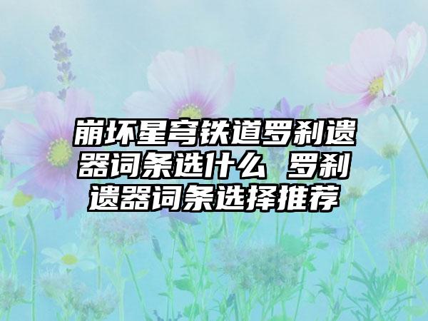 崩坏星穹铁道罗刹遗器词条选什么 罗刹遗器词条选择推荐
