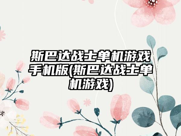 斯巴达战士单机游戏手机版(斯巴达战士单机游戏)