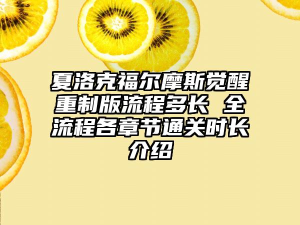夏洛克福尔摩斯觉醒重制版流程多长 全流程各章节通关时长介绍