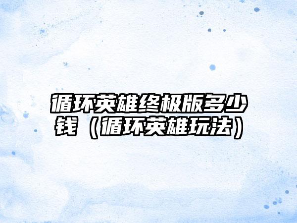 循环英雄终极版多少钱（循环英雄玩法）