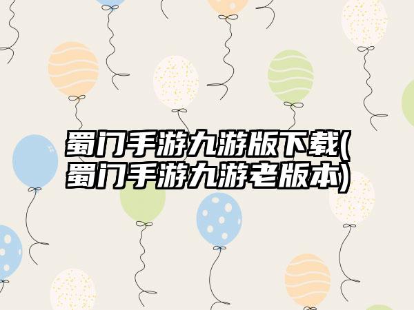 蜀门手游九游版下载(蜀门手游九游老版本)