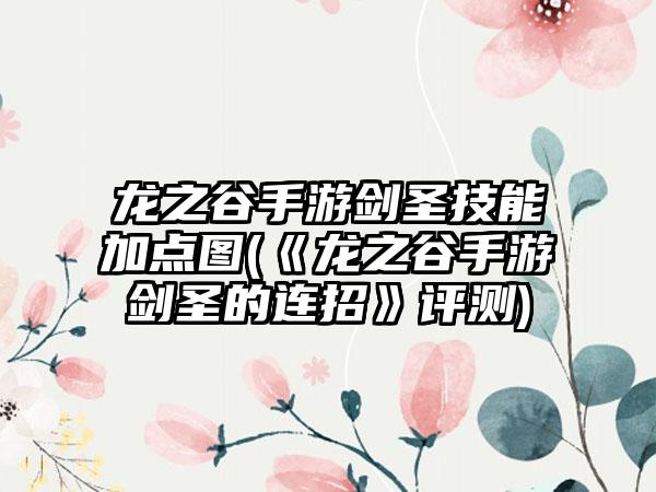 龙之谷手游剑圣技能加点图(《龙之谷手游剑圣的连招》评测)