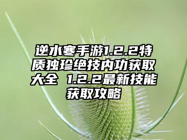 逆水寒手游1.2.2特质独珍绝技内功获取大全 1.2.2最新技能获取攻略