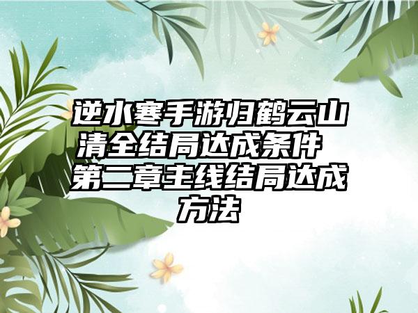 逆水寒手游归鹤云山清全结局达成条件 第二章主线结局达成方法