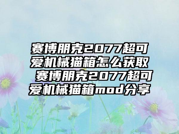 赛博朋克2077超可爱机械猫箱怎么获取 赛博朋克2077超可爱机械猫箱mod分享