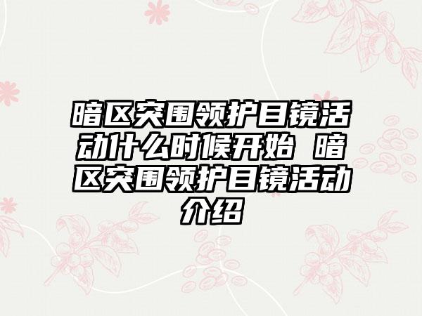 暗区突围领护目镜活动什么时候开始 暗区突围领护目镜活动介绍