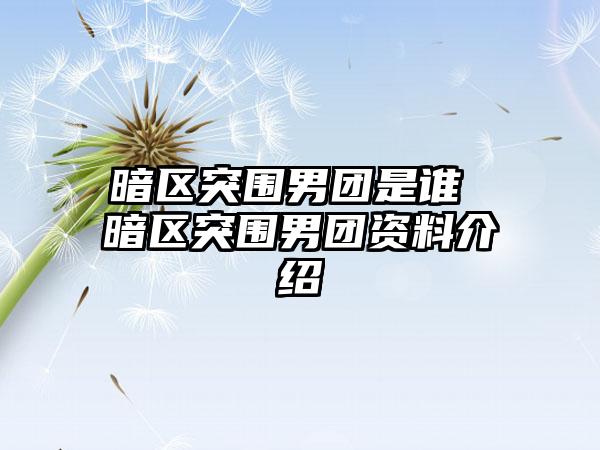 暗区突围男团是谁 暗区突围男团资料介绍