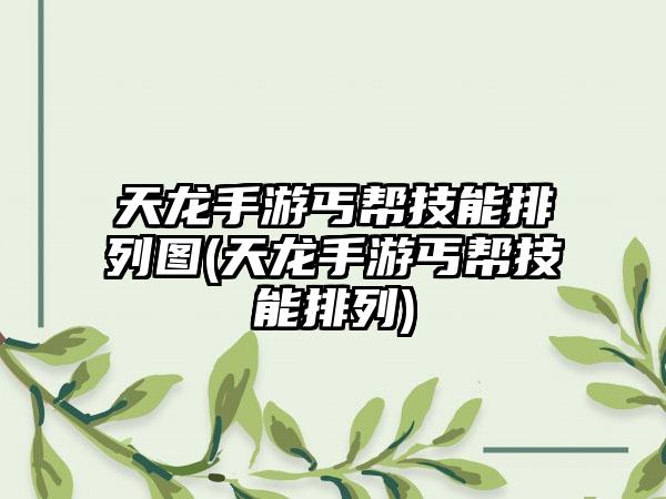 天龙手游丐帮技能排列图(天龙手游丐帮技能排列)