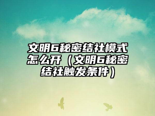 文明6秘密结社模式怎么开（文明6秘密结社触发条件）