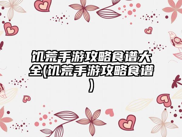 饥荒手游攻略食谱大全(饥荒手游攻略食谱)