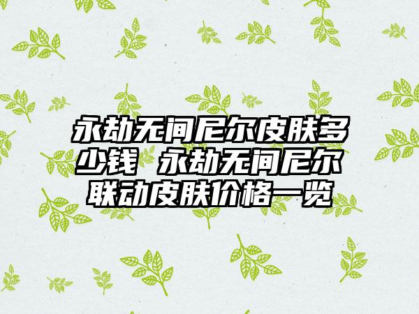 永劫无间尼尔皮肤多少钱 永劫无间尼尔联动皮肤价格一览