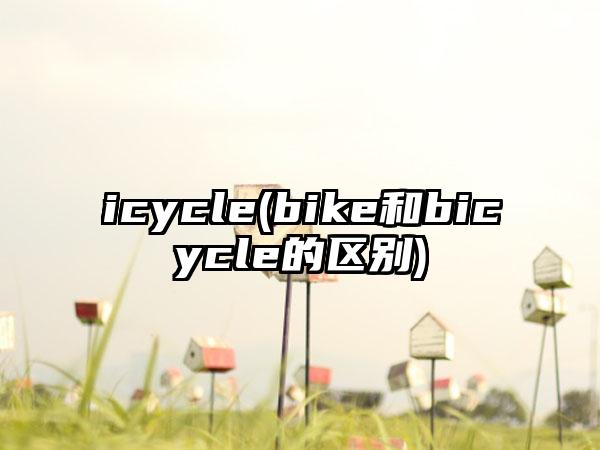 icycle(bike和bicycle的区别)