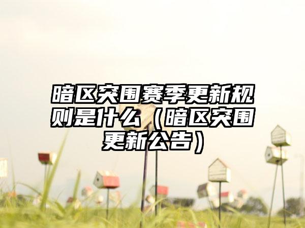 暗区突围赛季更新规则是什么（暗区突围更新公告）