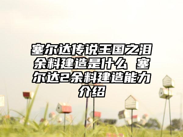 塞尔达传说王国之泪余料建造是什么 塞尔达2余料建造能力介绍