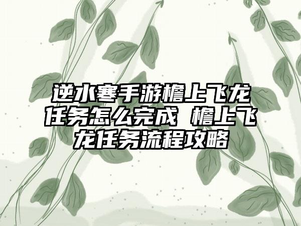 逆水寒手游檐上飞龙任务怎么完成 檐上飞龙任务流程攻略