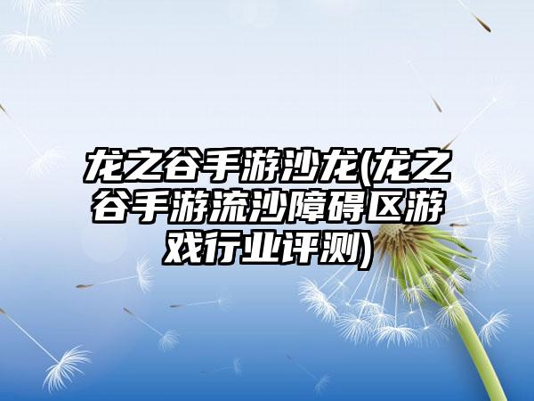 龙之谷手游沙龙(龙之谷手游流沙障碍区游戏行业评测)