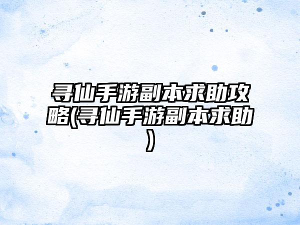 寻仙手游副本求助攻略(寻仙手游副本求助)