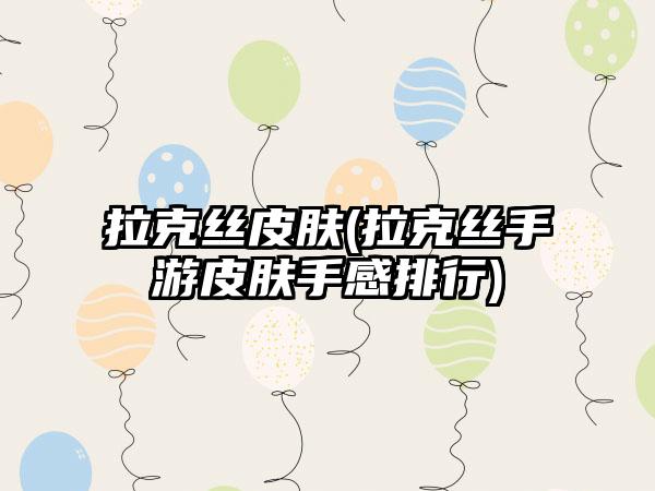 拉克丝皮肤(拉克丝手游皮肤手感排行)