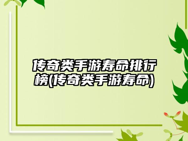 传奇类手游寿命排行榜(传奇类手游寿命)