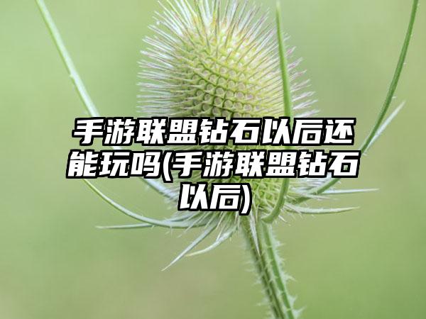 手游联盟钻石以后还能玩吗(手游联盟钻石以后)