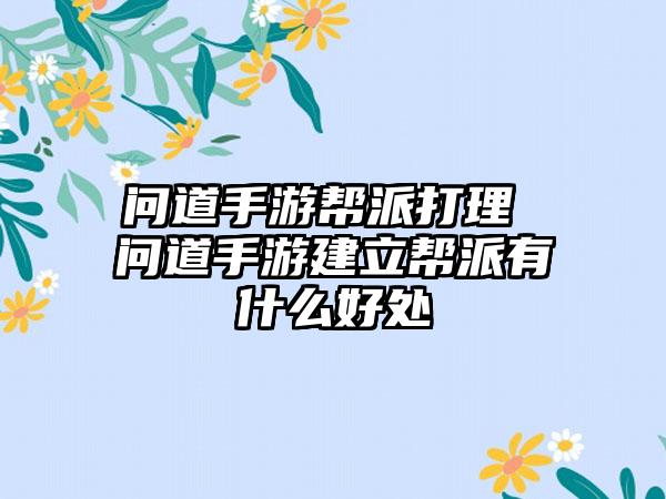 问道手游帮派打理 问道手游建立帮派有什么好处